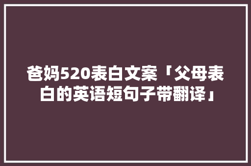 爸妈520表白文案「父母表白的英语短句子带翻译」 爸妈520表白文案「父母表白的英语短句子带翻译」 土味情话