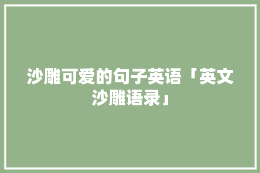沙雕可爱的句子英语「英文沙雕语录」 沙雕可爱的句子英语「英文沙雕语录」 土味情话