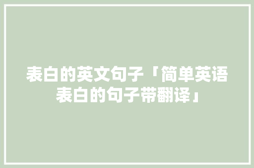 表白的英文句子「简单英语表白的句子带翻译」 表白的英文句子「简单英语表白的句子带翻译」 聊天话题