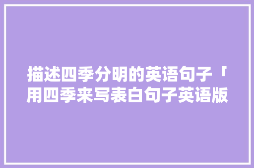 描述四季分明的英语句子「用四季来写表白句子英语版」 描述四季分明的英语句子「用四季来写表白句子英语版」 撩妹套路