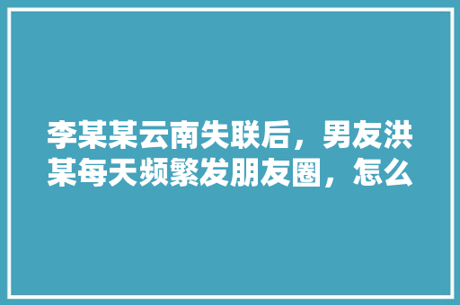 李某某云南失联后，男友洪某每天频繁发朋友圈，怎么看「隐晦的表白句子英语短句」
