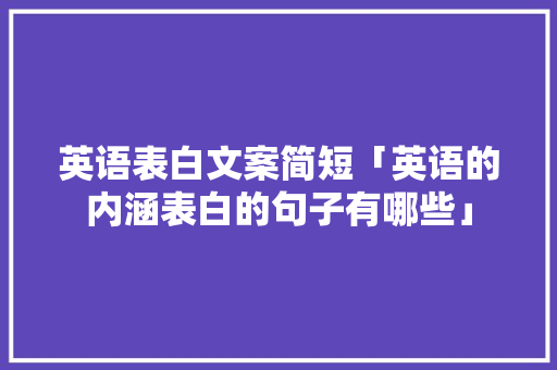 英语表白文案简短「英语的内涵表白的句子有哪些」 英语表白文案简短「英语的内涵表白的句子有哪些」 恋爱技巧