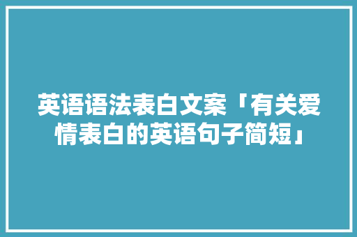 英语语法表白文案「有关爱情表白的英语句子简短」 英语语法表白文案「有关爱情表白的英语句子简短」 撩妹套路