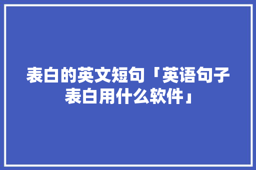 表白的英文短句「英语句子表白用什么软件」 表白的英文短句「英语句子表白用什么软件」 恋爱技巧