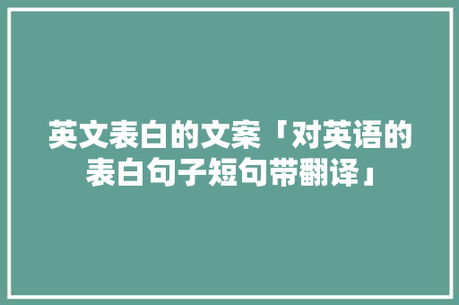 英文表白的文案「对英语的表白句子短句带翻译」 英文表白的文案「对英语的表白句子短句带翻译」 表白句子