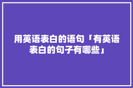 用英语表白的语句「有英语表白的句子有哪些」 用英语表白的语句「有英语表白的句子有哪些」 表白句子