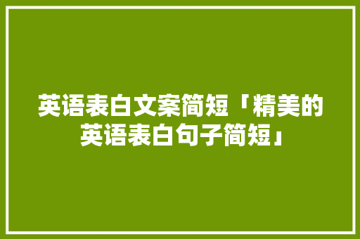 英语表白文案简短「精美的英语表白句子简短」 英语表白文案简短「精美的英语表白句子简短」 表白句子