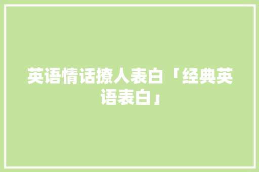 英语情话撩人表白「经典英语表白」 英语情话撩人表白「经典英语表白」 表白句子