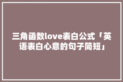 三角函数love表白公式「英语表白心意的句子简短」 三角函数love表白公式「英语表白心意的句子简短」 聊天话题