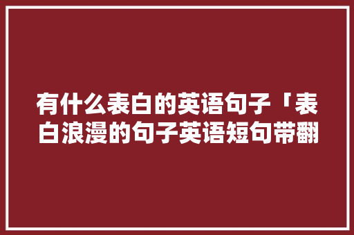 有什么表白的英语句子「表白浪漫的句子英语短句带翻译」 有什么表白的英语句子「表白浪漫的句子英语短句带翻译」 聊天话题