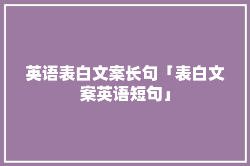 英语表白文案长句「表白文案英语短句」 英语表白文案长句「表白文案英语短句」 聊天话题