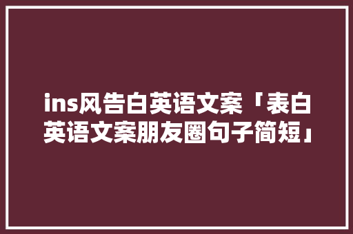 ins风告白英语文案「表白英语文案朋友圈句子简短」 ins风告白英语文案「表白英语文案朋友圈句子简短」 表白句子