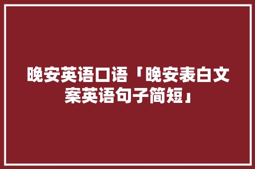 晚安英语口语「晚安表白文案英语句子简短」 晚安英语口语「晚安表白文案英语句子简短」 表白句子