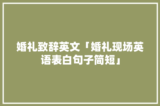 婚礼致辞英文「婚礼现场英语表白句子简短」 婚礼致辞英文「婚礼现场英语表白句子简短」 撩妹套路