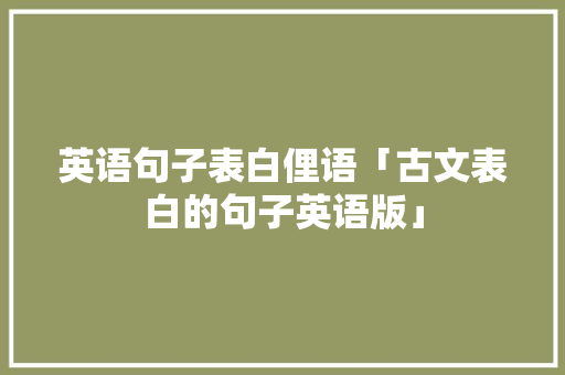 英语句子表白俚语「古文表白的句子英语版」 英语句子表白俚语「古文表白的句子英语版」 聊天话题