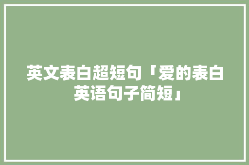 英文表白超短句「爱的表白 英语句子简短」 英文表白超短句「爱的表白 英语句子简短」 聊天话题