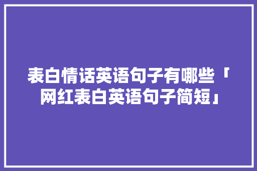 表白情话英语句子有哪些「网红表白英语句子简短」 表白情话英语句子有哪些「网红表白英语句子简短」 表白句子