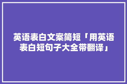 英语表白文案简短「用英语表白短句子大全带翻译」 英语表白文案简短「用英语表白短句子大全带翻译」 土味情话