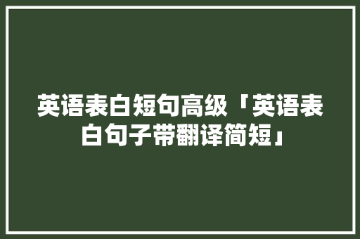 英语表白短句高级「英语表白句子带翻译简短」 英语表白短句高级「英语表白句子带翻译简短」 土味情话