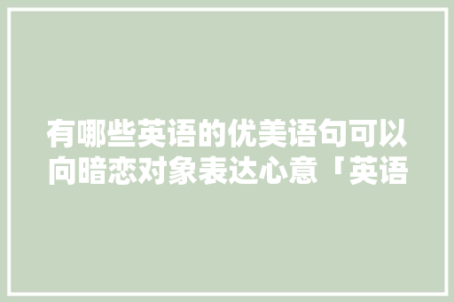 有哪些英语的优美语句可以向暗恋对象表达心意「英语句子暗恋表白用英语翻译」 有哪些英语的优美语句可以向暗恋对象表达心意「英语句子暗恋表白用英语翻译」 恋爱技巧