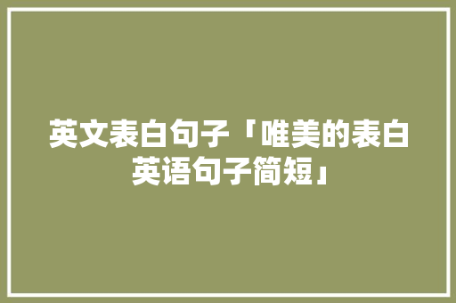 英文表白句子「唯美的表白英语句子简短」 英文表白句子「唯美的表白英语句子简短」 土味情话