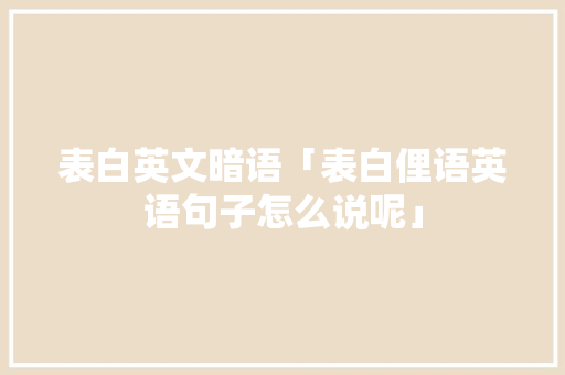 表白英文暗语「表白俚语英语句子怎么说呢」 表白英文暗语「表白俚语英语句子怎么说呢」 撩妹套路