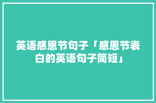 英语感恩节句子「感恩节表白的英语句子简短」 英语感恩节句子「感恩节表白的英语句子简短」 土味情话