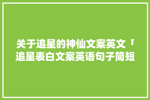 关于追星的神仙文案英文「追星表白文案英语句子简短」 关于追星的神仙文案英文「追星表白文案英语句子简短」 表白句子