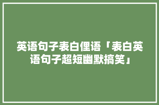 英语句子表白俚语「表白英语句子超短幽默搞笑」 英语句子表白俚语「表白英语句子超短幽默搞笑」 恋爱技巧