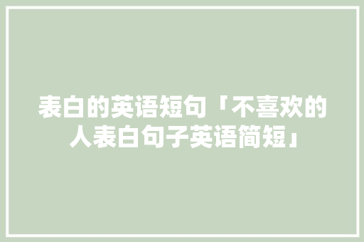 表白的英语短句「不喜欢的人表白句子英语简短」 表白的英语短句「不喜欢的人表白句子英语简短」 表白句子