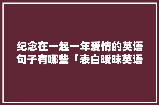 纪念在一起一年爱情的英语句子有哪些「表白暧昧英语句子简短」 纪念在一起一年爱情的英语句子有哪些「表白暧昧英语句子简短」 土味情话