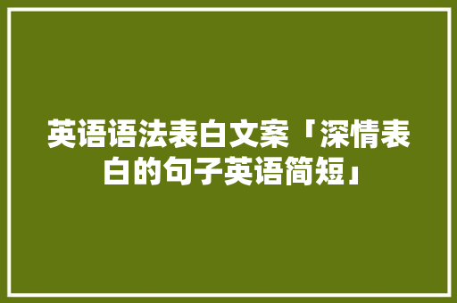 英语语法表白文案「深情表白的句子英语简短」 英语语法表白文案「深情表白的句子英语简短」 土味情话