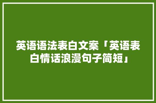 英语语法表白文案「英语表白情话浪漫句子简短」 英语语法表白文案「英语表白情话浪漫句子简短」 恋爱技巧