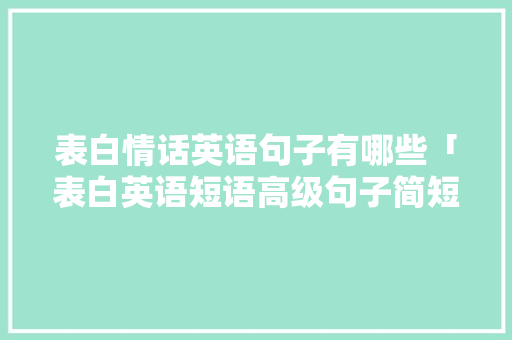 表白情话英语句子有哪些「表白英语短语高级句子简短」 表白情话英语句子有哪些「表白英语短语高级句子简短」 土味情话