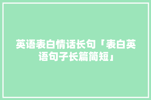 英语表白情话长句「表白英语句子长篇简短」 英语表白情话长句「表白英语句子长篇简短」 表白句子