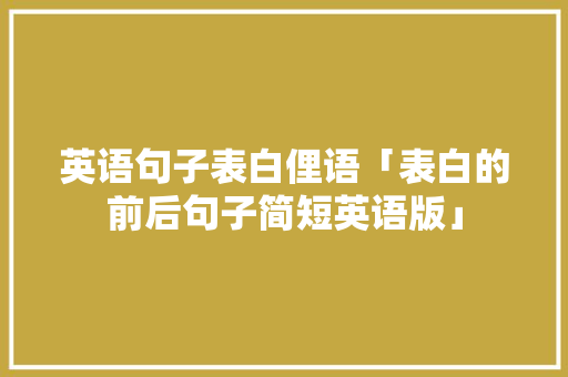 英语句子表白俚语「表白的前后句子简短英语版」 英语句子表白俚语「表白的前后句子简短英语版」 撩妹套路