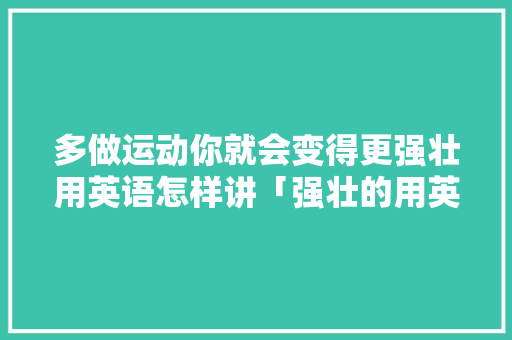 多做运动你就会变得更强壮用英语怎样讲「强壮的用英语表白的句子有哪些」 多做运动你就会变得更强壮用英语怎样讲「强壮的用英语表白的句子有哪些」 撩妹套路