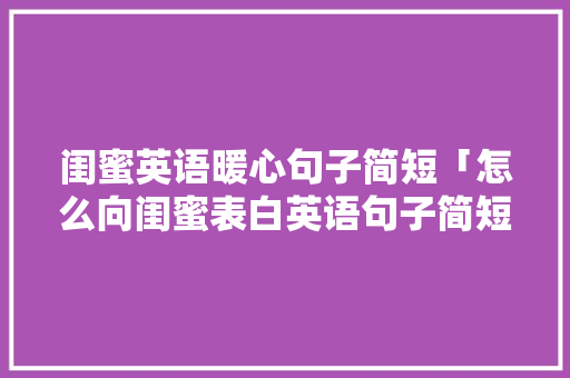 闺蜜英语暖心句子简短「怎么向闺蜜表白英语句子简短」 闺蜜英语暖心句子简短「怎么向闺蜜表白英语句子简短」 撩妹套路