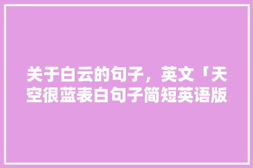 关于白云的句子，英文「天空很蓝表白句子简短英语版」 关于白云的句子，英文「天空很蓝表白句子简短英语版」 土味情话