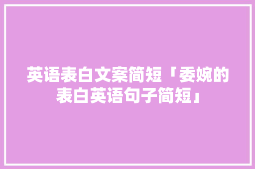英语表白文案简短「委婉的表白英语句子简短」 英语表白文案简短「委婉的表白英语句子简短」 土味情话