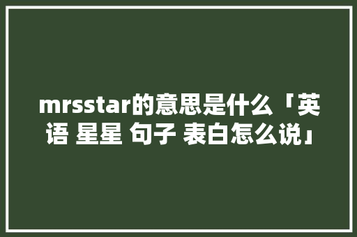 mrsstar的意思是什么「英语 星星 句子 表白怎么说」 mrsstar的意思是什么「英语 星星 句子 表白怎么说」 土味情话