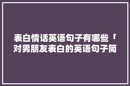 表白情话英语句子有哪些「对男朋友表白的英语句子简短」 表白情话英语句子有哪些「对男朋友表白的英语句子简短」 表白句子