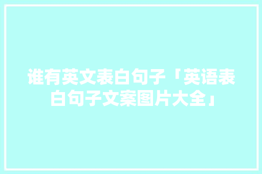 谁有英文表白句子「英语表白句子文案图片大全」 谁有英文表白句子「英语表白句子文案图片大全」 恋爱技巧