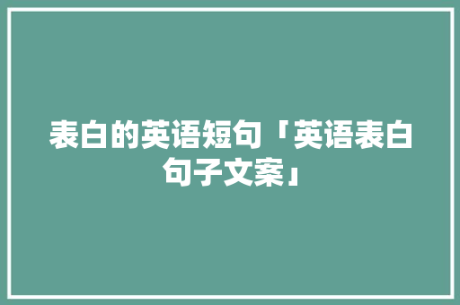 表白的英语短句「英语表白句子文案」 表白的英语短句「英语表白句子文案」 撩妹套路