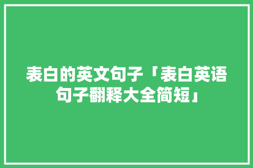 表白的英文句子「表白英语句子翻释大全简短」 表白的英文句子「表白英语句子翻释大全简短」 表白句子