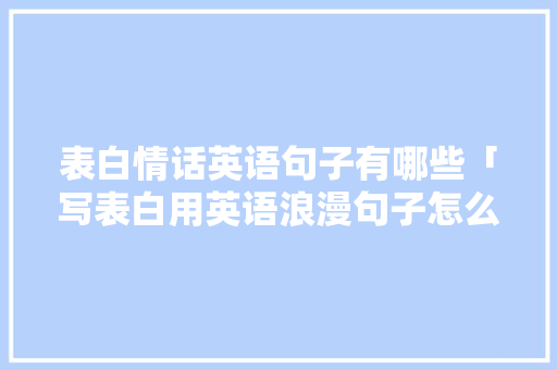 表白情话英语句子有哪些「写表白用英语浪漫句子怎么写」 表白情话英语句子有哪些「写表白用英语浪漫句子怎么写」 土味情话