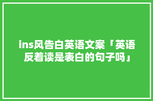 ins风告白英语文案「英语反着读是表白的句子吗」 ins风告白英语文案「英语反着读是表白的句子吗」 恋爱技巧
