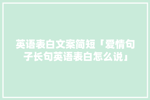 英语表白文案简短「爱情句子长句英语表白怎么说」 英语表白文案简短「爱情句子长句英语表白怎么说」 土味情话