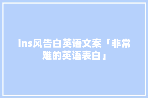 ins风告白英语文案「非常难的英语表白」 ins风告白英语文案「非常难的英语表白」 土味情话