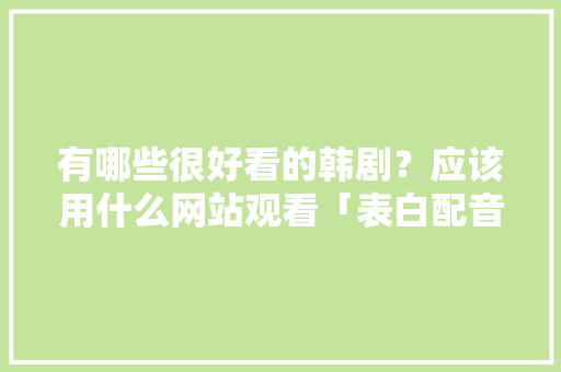 有哪些很好看的韩剧？应该用什么网站观看「表白配音英语句子简短一点」 有哪些很好看的韩剧？应该用什么网站观看「表白配音英语句子简短一点」 表白句子